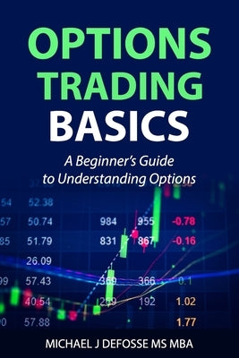 Options Trading Basics: A Beginner's Guide to Understanding Options by Defosse, Michael J.
