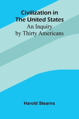 Civilization In The United States: An Inquiry By Thirty Americans by Stearns, Harold