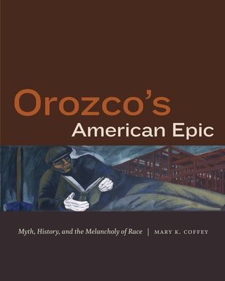 Orozco's American Epic: Myth, History, and the Melancholy of Race by Coffey, Mary K.