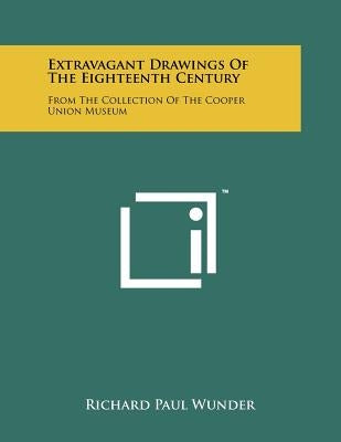 Extravagant Drawings of the Eighteenth Century: From the Collection of the Cooper Union Museum by Wunder, Richard Paul