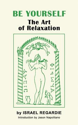 Be Yourself: The Art of Relaxation by Regardie, Israel