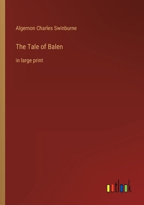 The Tale of Balen: in large print by Swinburne, Algernon Charles