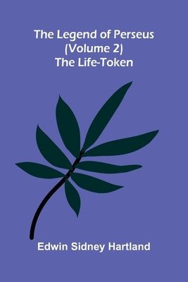 The legend of Perseus (Volume 2): The life-token by Sidney Hartland, Edwin