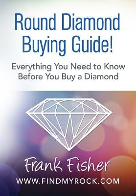 Round Diamond Buying Guide! by Fisher, Frank