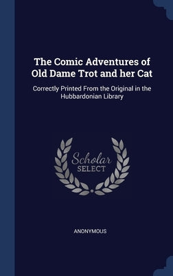 The Comic Adventures of Old Dame Trot and her Cat: Correctly Printed From the Original in the Hubbardonian Library by Anonymous