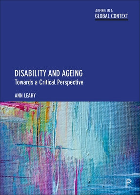 Disability and Ageing: Towards a Critical Perspective by Leahy, Ann