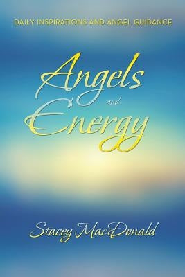 Angels and Energy: Daily Inspirations and Angel Guidance by MacDonald, Stacey