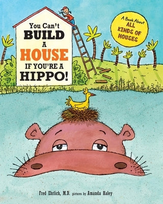 You Can't Build a House If You're a Hippo: A Book About All Kinds of Houses by Ehrlich, Fred