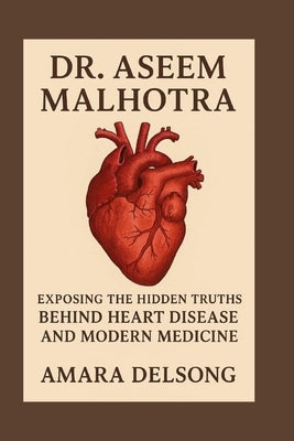 Dr. Aseem Malhotra: Exposing the Hidden Truths Behind Heart Disease and Modern Medicine by Delsong, Amara