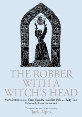 The Robber with a Witch's Head: More Stories from the Great Treasury of Sicilian Folk and Fairy Tales Collected by Laura Gonzenbach by Zipes, Jack