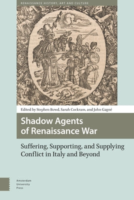 Shadow Agents of Renaissance War: Suffering, Supporting, and Supplying Conflict in Italy and Beyond by Bowd, Stephen