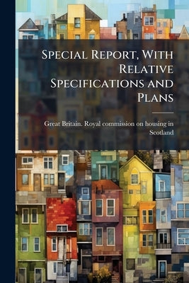 Special Report, With Relative Specifications and Plans by Great Britain Royal Commission on Housi