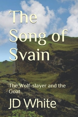 The Song of Svain: The Wolf-slayer and the Goat by White, Jd