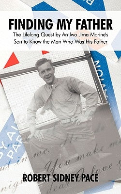 Finding My Father: The Lifelong Quest by an Iwo Jima Marine's Son to Know the Man Who Was His Father by Pace, Robert Sidney