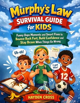 Murphy's Law Survival Guide for Kids: Funny Oops Moments and Smart Fixes to Bounce Back Fast, Build Confidence and Stay Brave When Things Go Wrong by Cross, Hayden