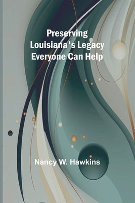 Preserving Louisiana's Legacy: Everyone Can Help by W. Hawkins, Nancy