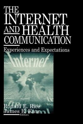 The Internet and Health Communication: Experiences and Expectations by Rice, Ronald E.