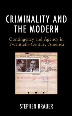 Criminality and the Modern: Contingency and Agency in Twentieth-Century America by Brauer, Stephen