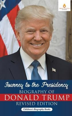 Journey to the Presidency: Biography of Donald Trump Revised Edition Children's Biography Books by Dissected Lives