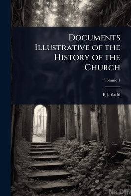 Documents Illustrative of the History of the Church by Kidd, B. J. 1863-1948