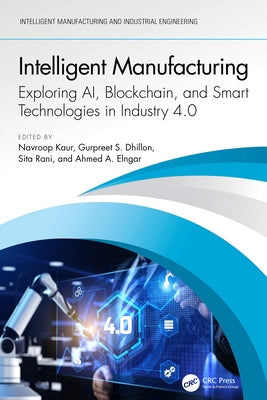 Intelligent Manufacturing: Exploring AI, Blockchain, and Smart Technologies in Industry 4.0 by Kaur, Navroop