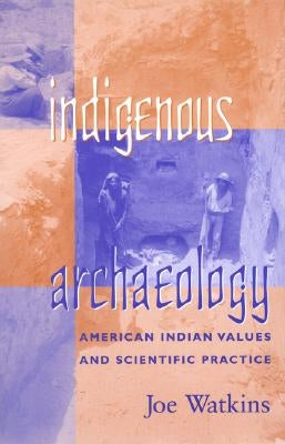 Indigenous Archaeology: American Indian Values and Scientific Practice by Watkins, Joe