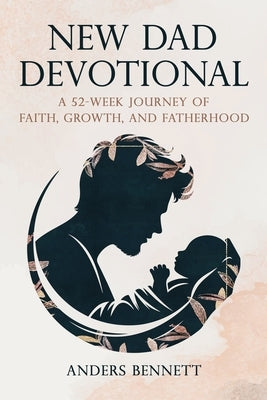 New Dad Devotional: A 52-Week Journey of Faith, Growth, and Fatherhood (Value Version) by Bennett, Anders