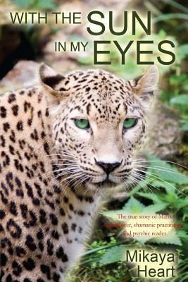 With the Sun in My Eyes: The true story of Maria Raindancer, shamanic worker and psychic reader by Heart, Mikaya