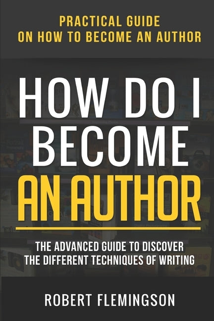 How Do I Become an Author: Practical Guide on How to Become an Author The Advanced Guide to Discover the Different Techniques of Writing by Bible, The Reader