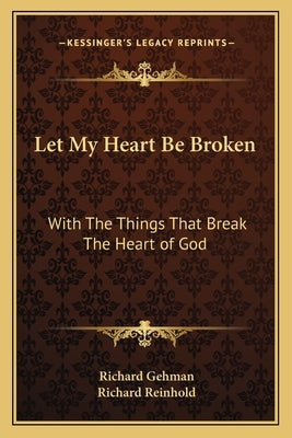 Let My Heart Be Broken: With The Things That Break The Heart of God by Gehman, Richard