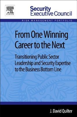 From One Winning Career to the Next: Transitioning Public Sector Leadership and Security Expertise to the Business Bottom Line by Quilter, J. David