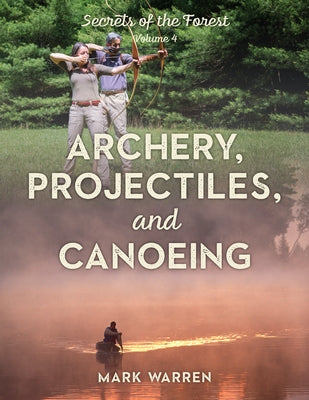 Archery, Projectiles, and Canoeing: Secrets of the Forest by Warren, Mark