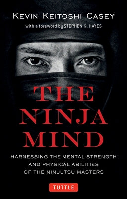 The Ninja Mind: Harnessing the Mental Strength and Physical Abilities of the Ninjutsu Masters by Casey, Kevin Keitoshi