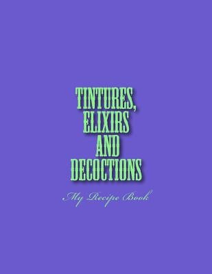 Tinctures, Elixirs and Decoctions: My Recipe Book by Parks, Missy