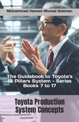 Toyota Production System Concepts: The Guidebook to Toyota's 13 Pillars System - Series Books 7 to 17 by Soliman, Mohammed Hamed Ahmed