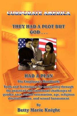 Corporate America: They Had A Plot But God Had A Plan: The Employee's Handbook: Tools and Techniques for navigating through the practical by Knight, Betty Marie