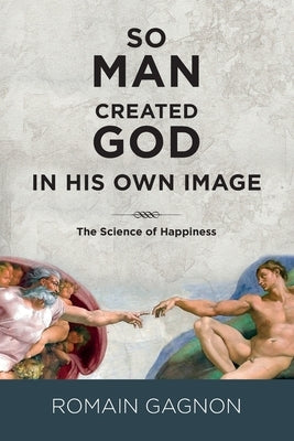 So Man Created God in His Own Image: The Science of Happiness by Dallaire, Yvon