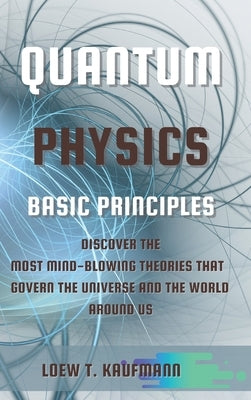 Quantum Physics Basic Principles: Discover the Most Mind Blowing Theories That Govern the Universe and the World Around Us by Kaufmann, Loew