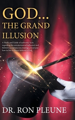 God...the Grand Illusion: A Study and Guide of authentic facts regarding the extraterrestrial influence and Hebrew acceptance in creating ... Go by Dr Ron Pleune