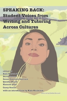 Speaking Back: Student Voices from Writing and Tutoring across Cultures by Kostelnik, Kate