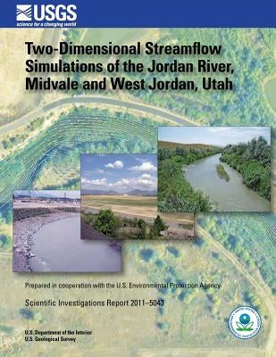 Two-Dimensional Streamflow Simulations of the Jordan River, Midvale and West Jordan, Utah by U. S. Department of the Interior