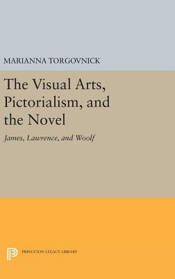 The Visual Arts, Pictorialism, and the Novel: James, Lawrence, and Woolf by Torgovnick, Marianna