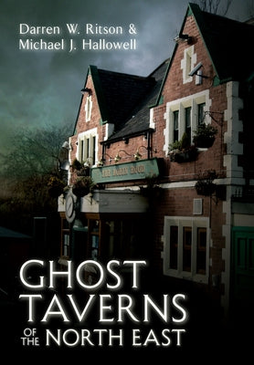 Ghost Taverns of the North East by Ritson, Darren W.