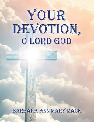 Your Devotion, O Lord God by Mack, Barbara Ann Mary