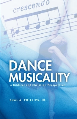 Dance Musicality: a Biblical and Christian Perspective by Phillips, Eual A., Jr.