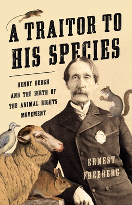 A Traitor to His Species: Henry Bergh and the Birth of the Animal Rights Movement by Freeberg, Ernest