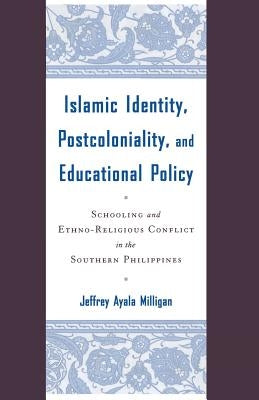 Islamic Identity, Postcoloniality, and Educational Policy: Schooling and Ethno-Religious Conflict in the Southern Philippines by Milligan, J.