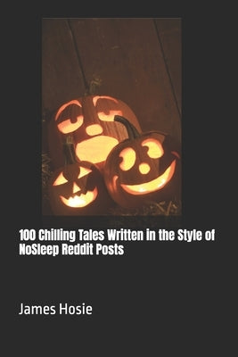 100 Chilling Tales Written in the Style of NoSleep Reddit Posts by Hosie, James
