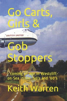 Go Carts, Girls and Gob Stoppers: - coming of age in Westcliff-on-Sea in the '50's and '60's by Warren, Keith