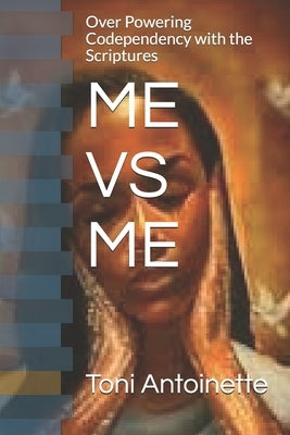 Me Vs Me: Over Powering Codependency with the Word of God by Antoinette, Toni